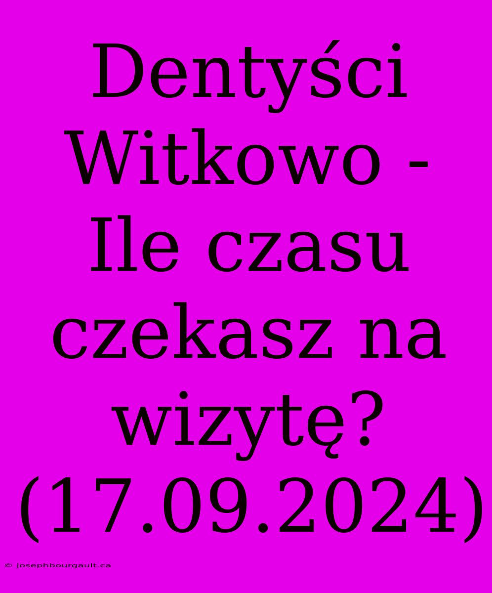 Dentyści Witkowo - Ile Czasu Czekasz Na Wizytę? (17.09.2024)