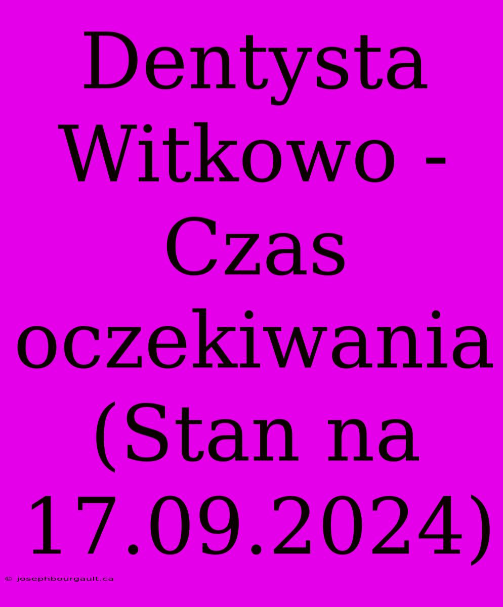 Dentysta Witkowo - Czas Oczekiwania (Stan Na 17.09.2024)