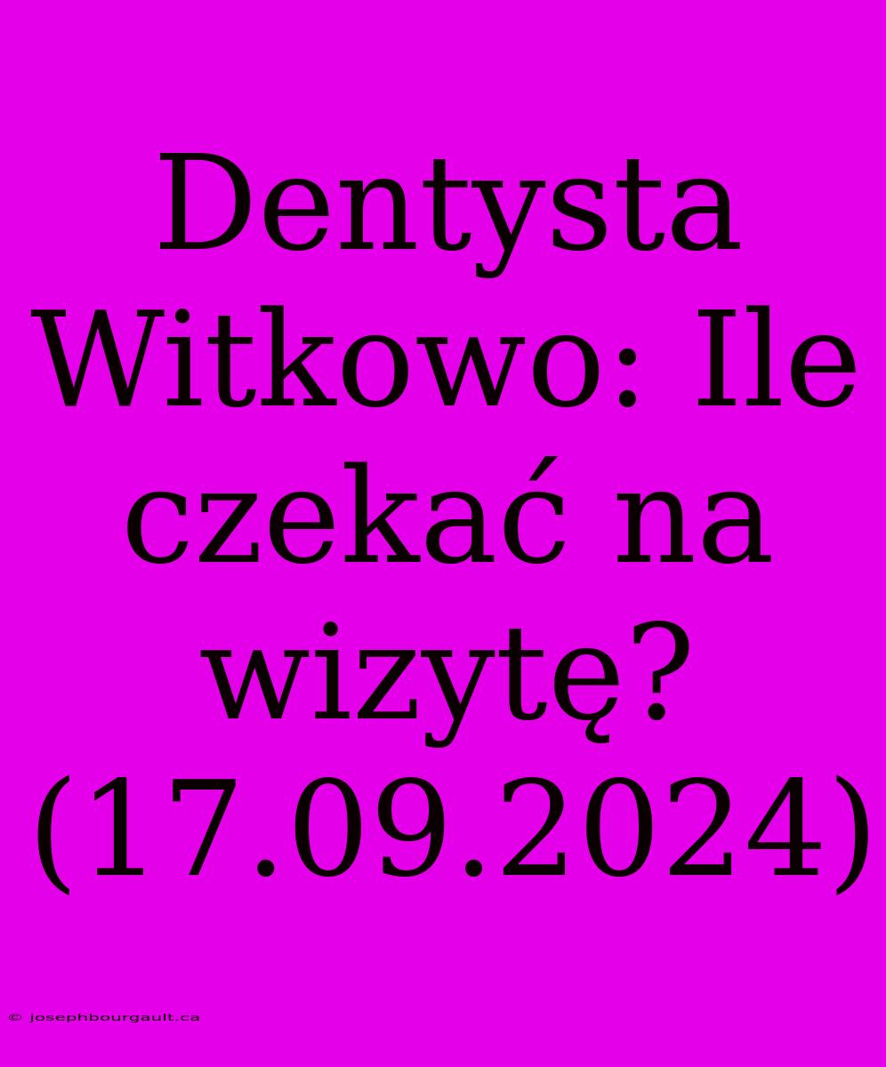 Dentysta Witkowo: Ile Czekać Na Wizytę? (17.09.2024)