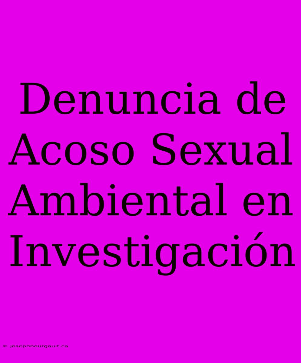 Denuncia De Acoso Sexual Ambiental En Investigación