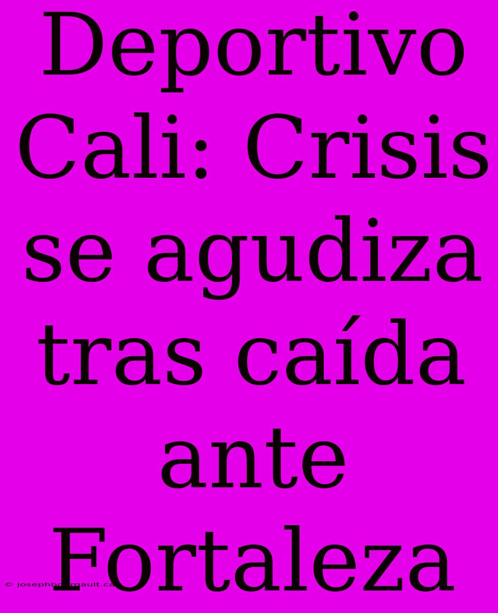 Deportivo Cali: Crisis Se Agudiza Tras Caída Ante Fortaleza