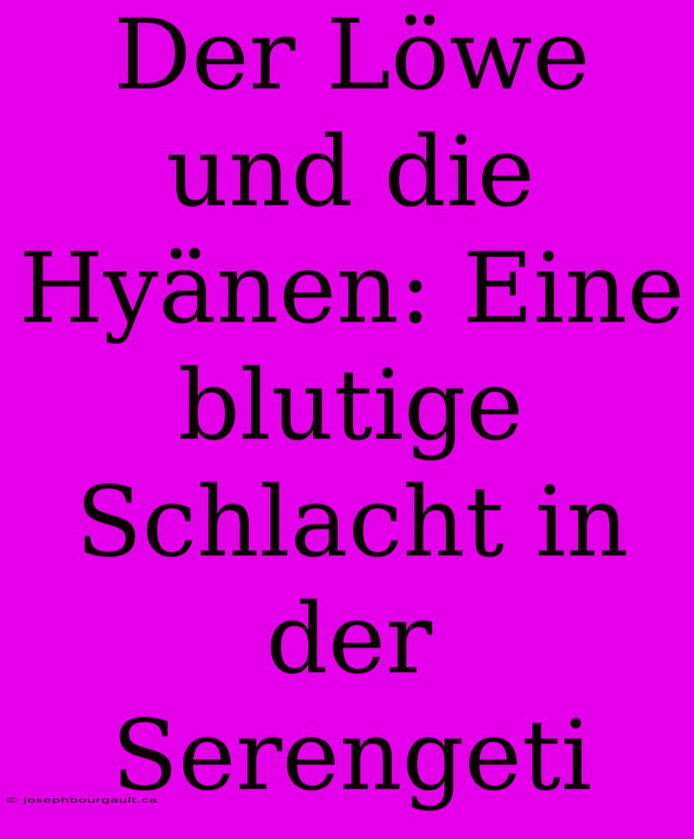 Der Löwe Und Die Hyänen: Eine Blutige Schlacht In Der Serengeti