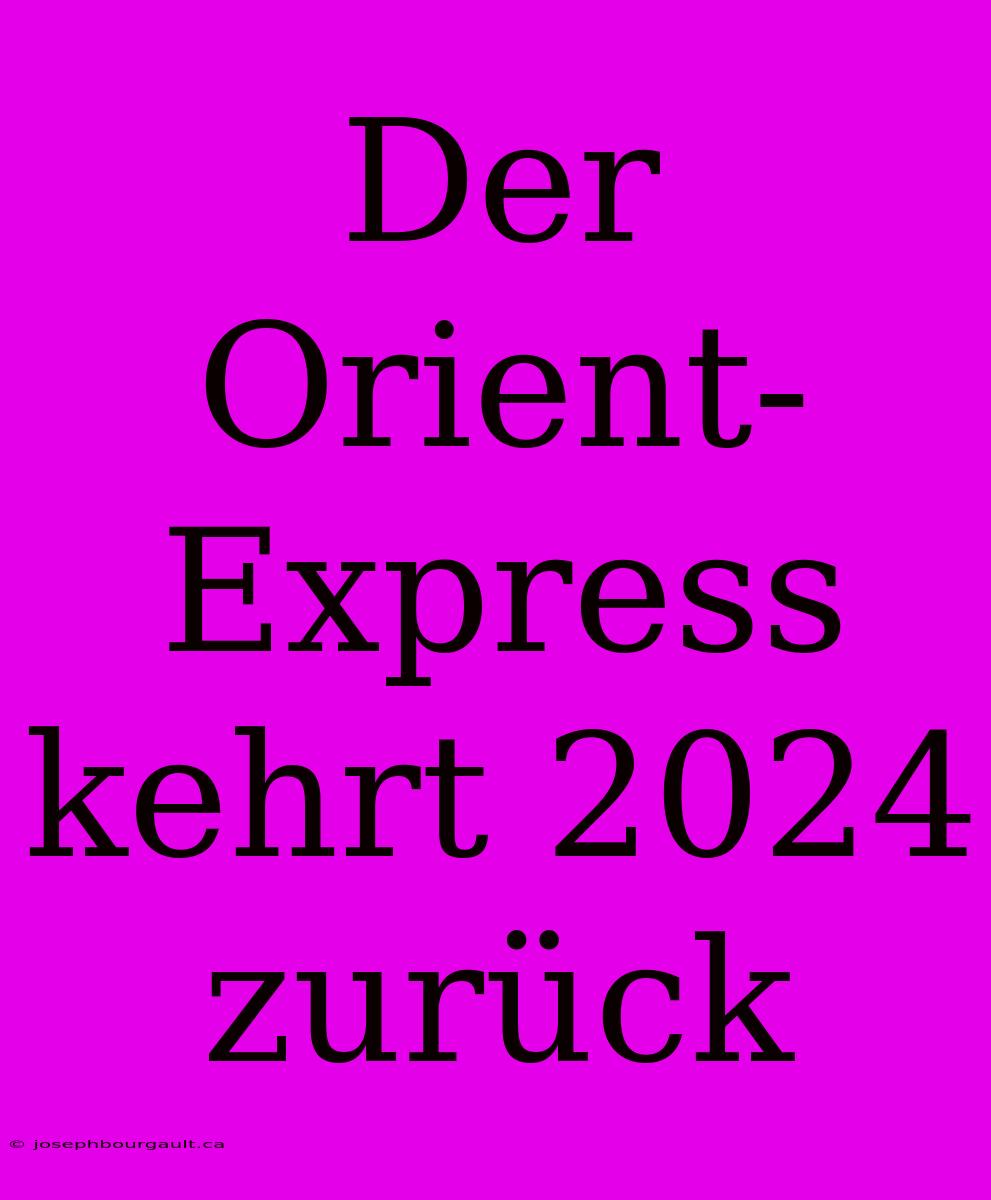 Der Orient-Express Kehrt 2024 Zurück