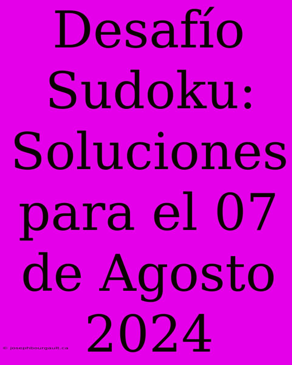 Desafío Sudoku: Soluciones Para El 07 De Agosto 2024