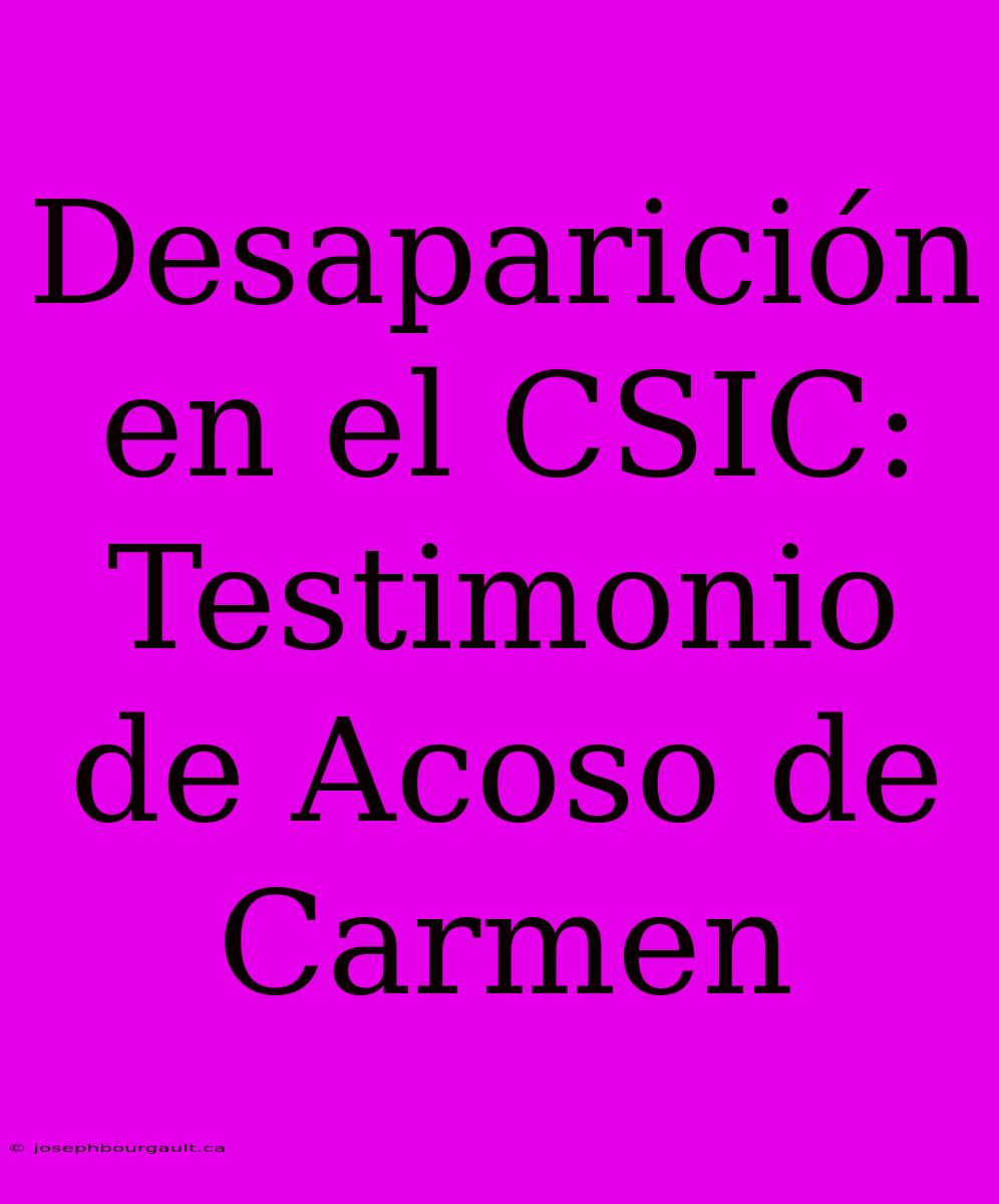 Desaparición En El CSIC: Testimonio De Acoso De Carmen