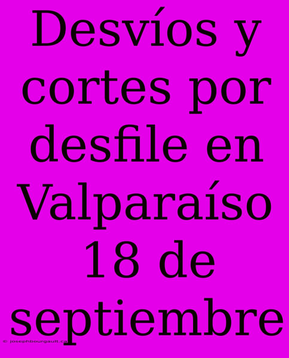 Desvíos Y Cortes Por Desfile En Valparaíso 18 De Septiembre