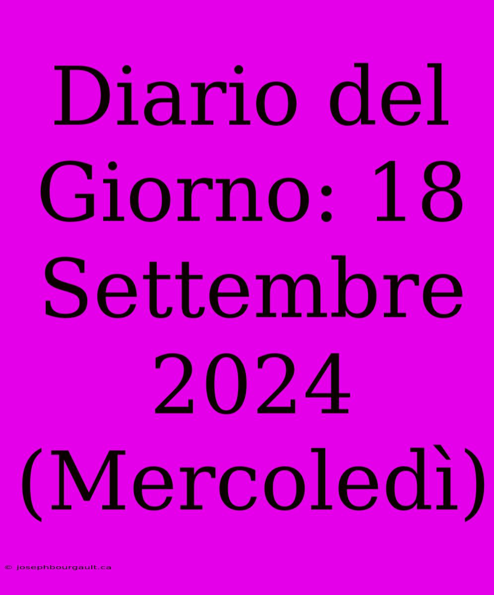 Diario Del Giorno: 18 Settembre 2024 (Mercoledì)