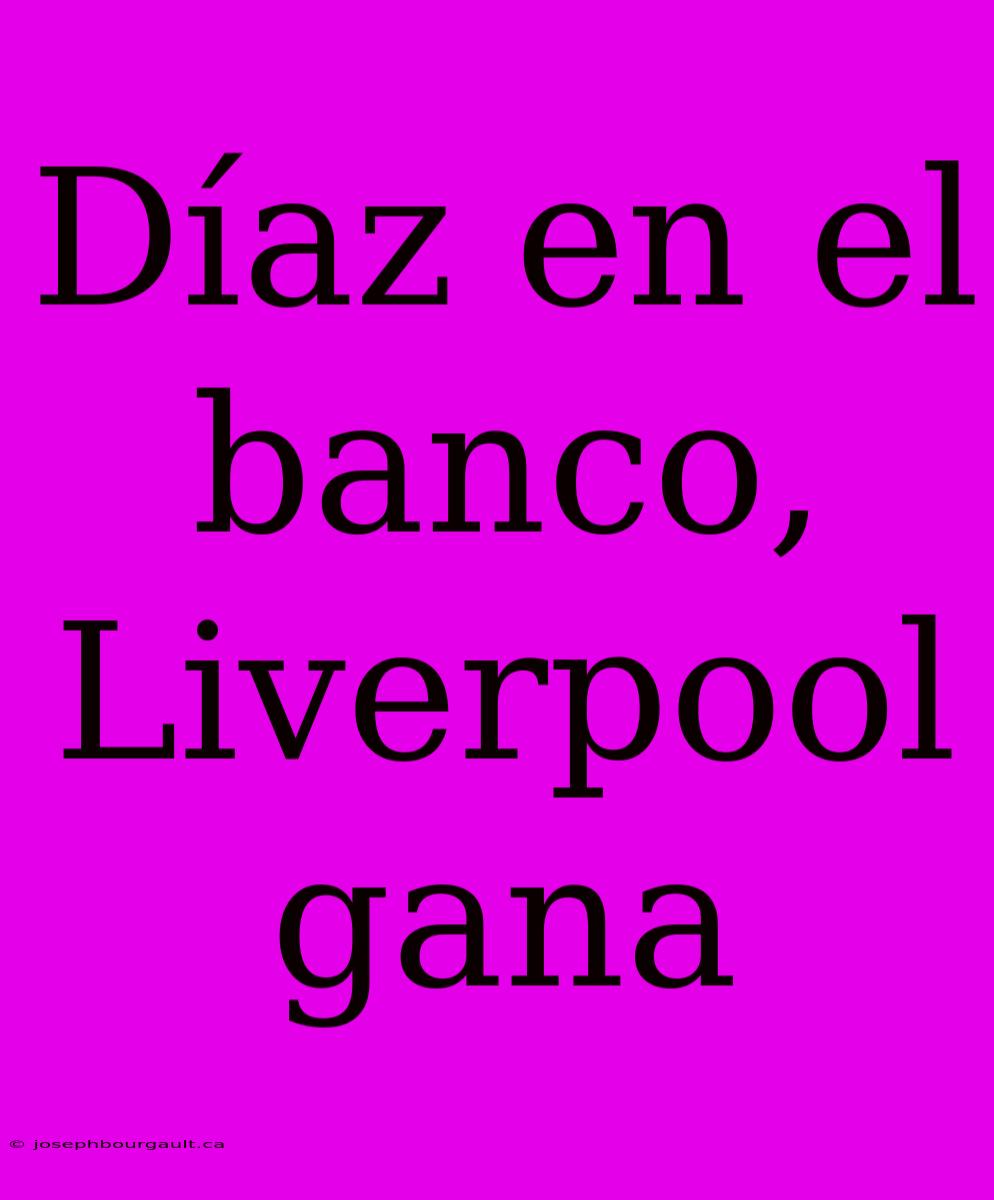 Díaz En El Banco, Liverpool Gana