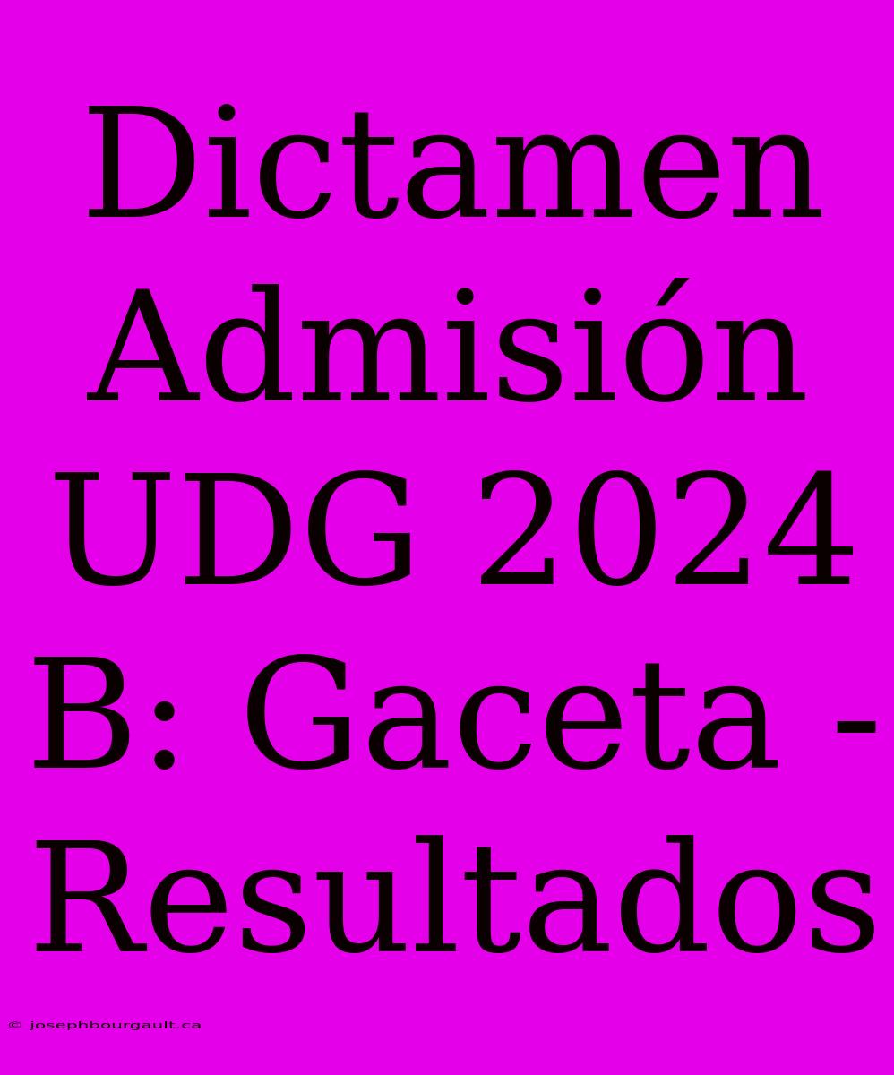 Dictamen Admisión UDG 2024 B: Gaceta - Resultados