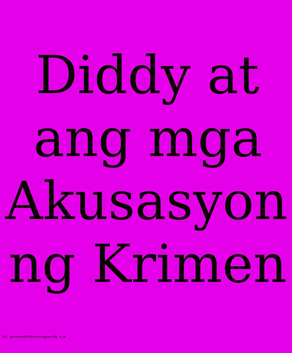 Diddy At Ang Mga Akusasyon Ng Krimen