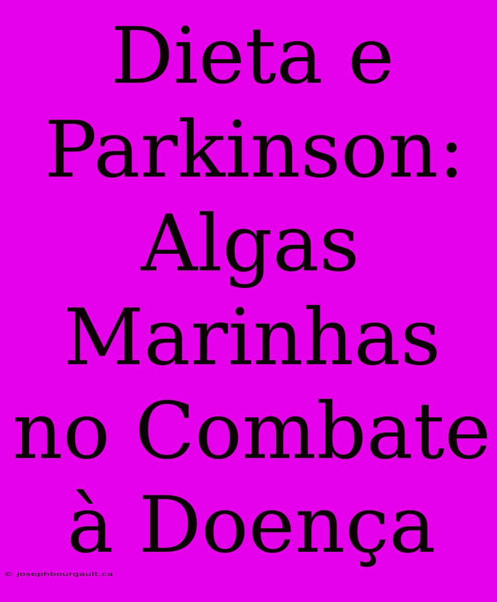 Dieta E Parkinson: Algas Marinhas No Combate À Doença