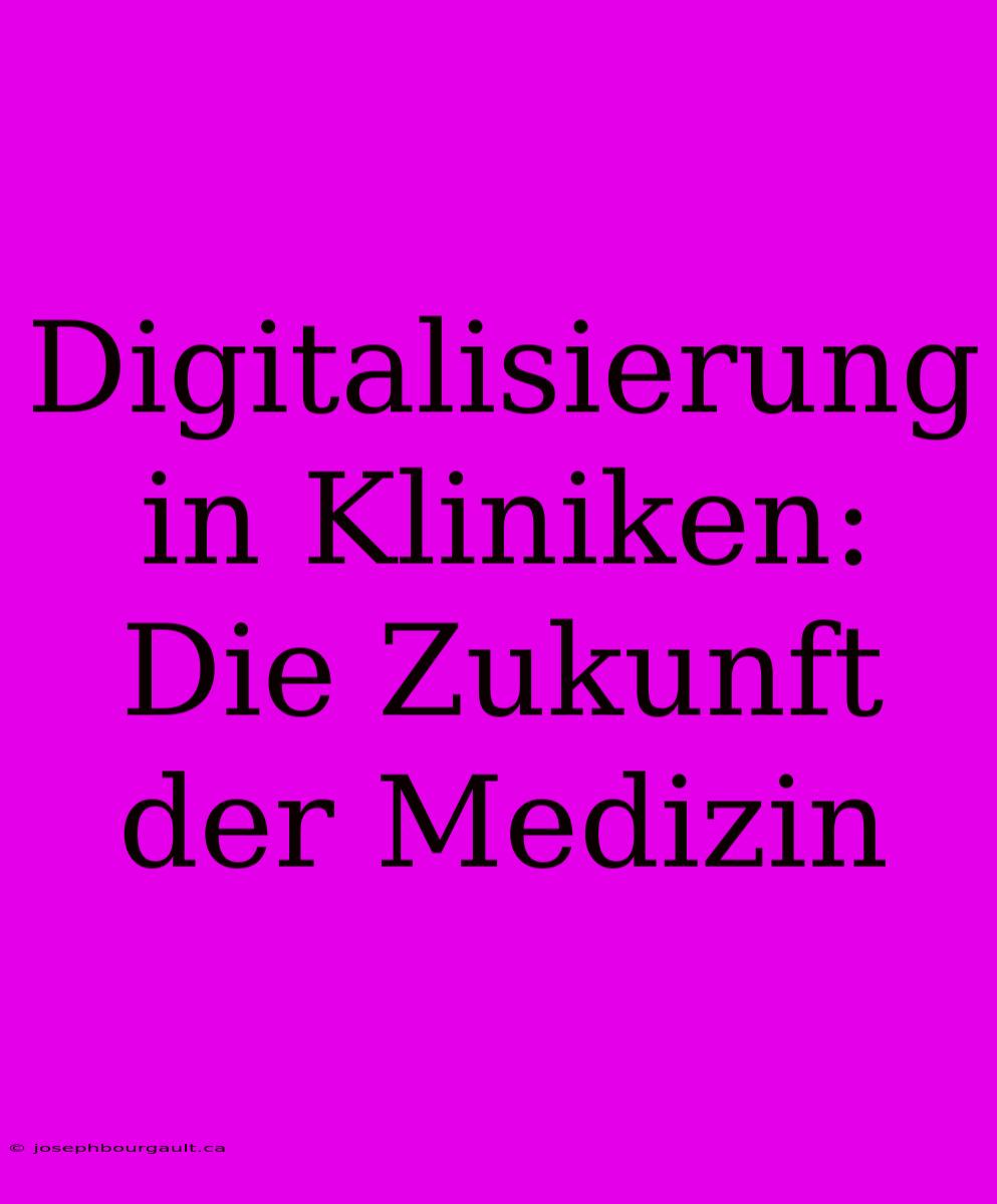 Digitalisierung In Kliniken: Die Zukunft Der Medizin