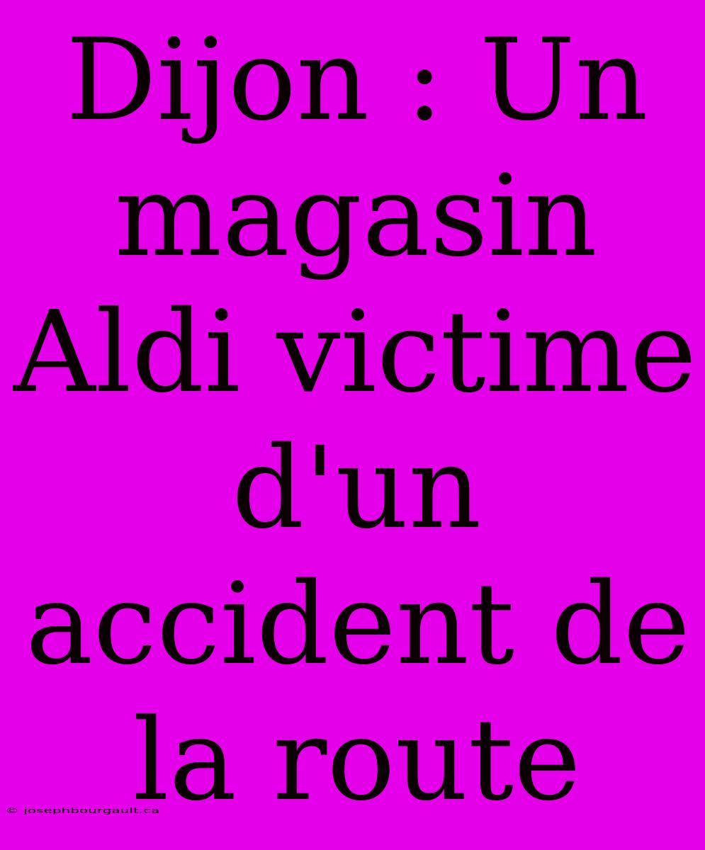 Dijon : Un Magasin Aldi Victime D'un Accident De La Route