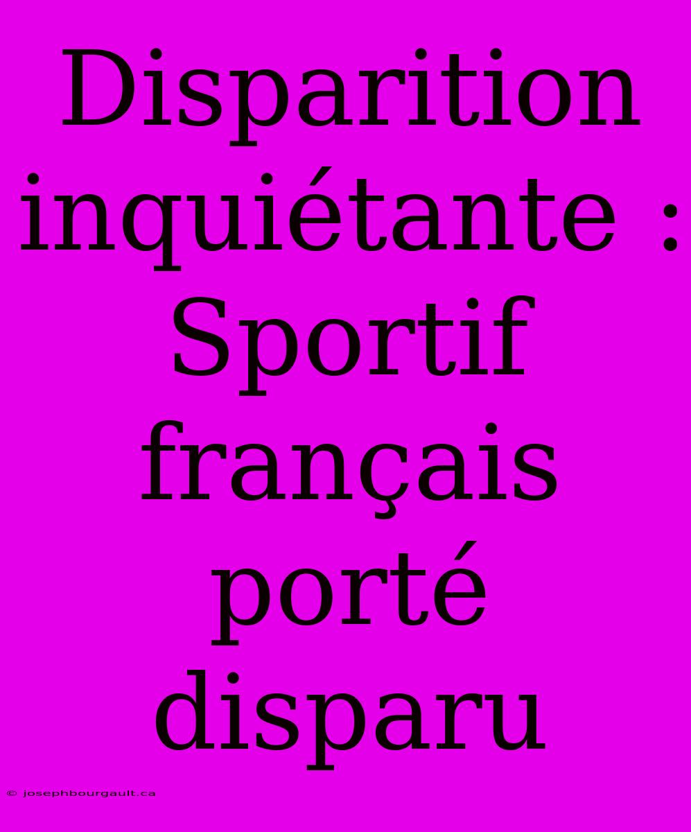 Disparition Inquiétante : Sportif Français Porté Disparu