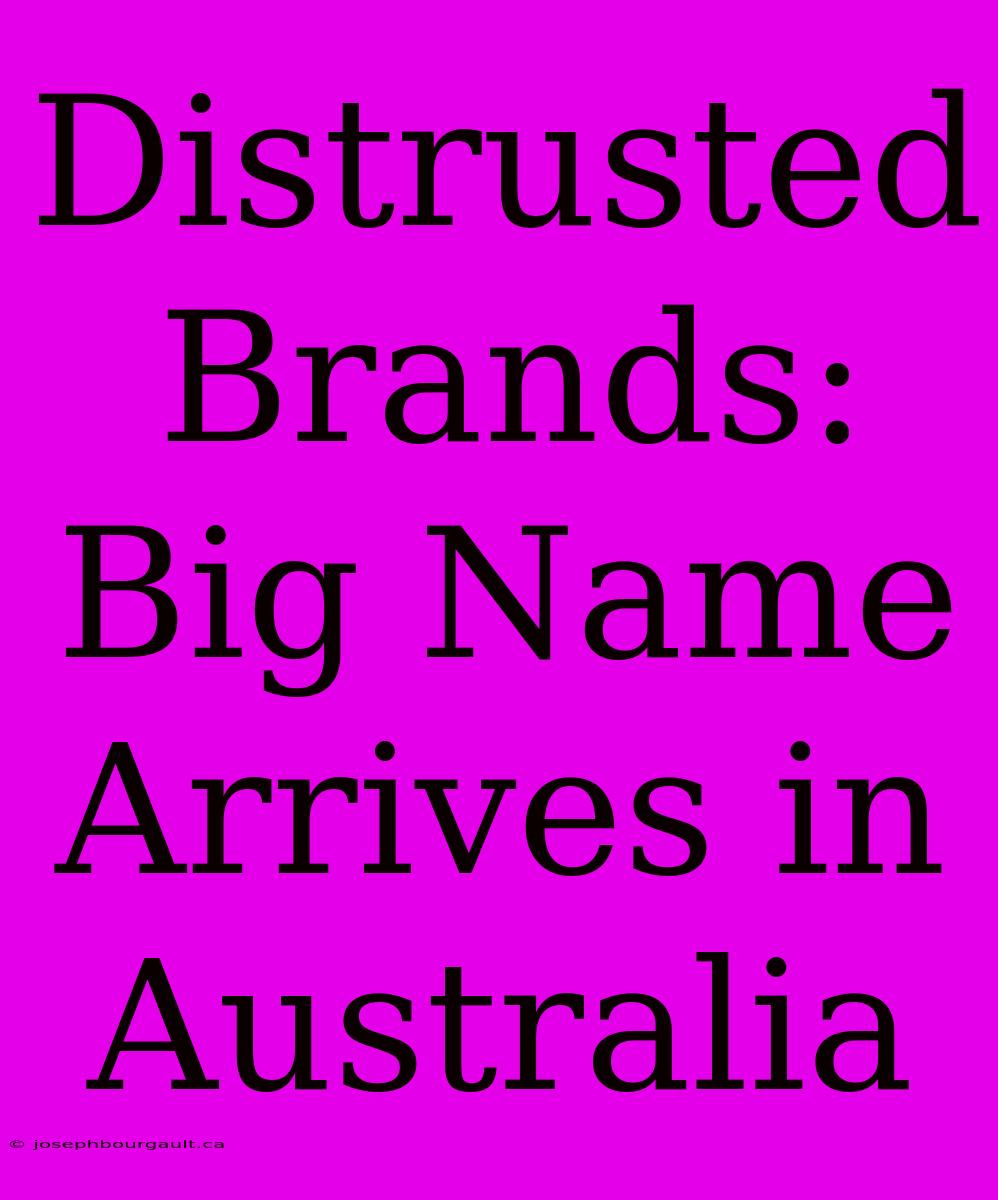 Distrusted Brands: Big Name Arrives In Australia