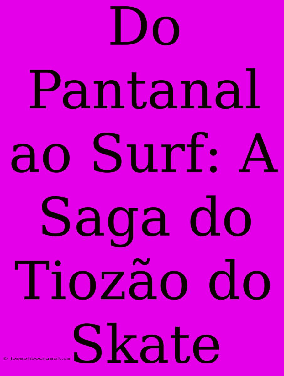 Do Pantanal Ao Surf: A Saga Do Tiozão Do Skate