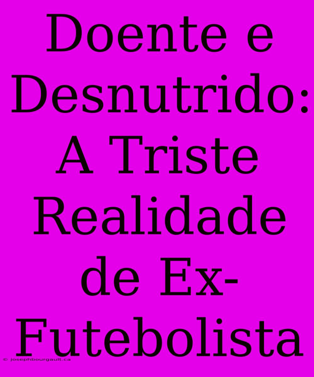 Doente E Desnutrido: A Triste Realidade De Ex-Futebolista