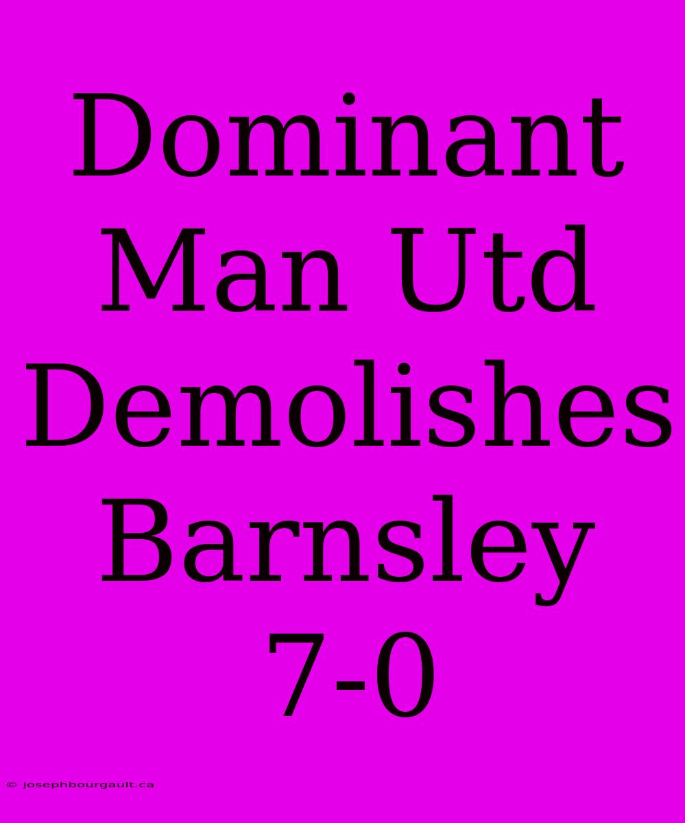 Dominant Man Utd Demolishes Barnsley 7-0