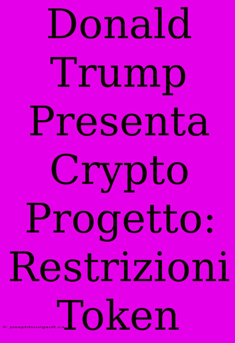 Donald Trump Presenta Crypto Progetto: Restrizioni Token