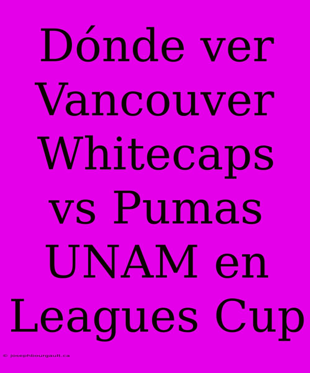 Dónde Ver Vancouver Whitecaps Vs Pumas UNAM En Leagues Cup