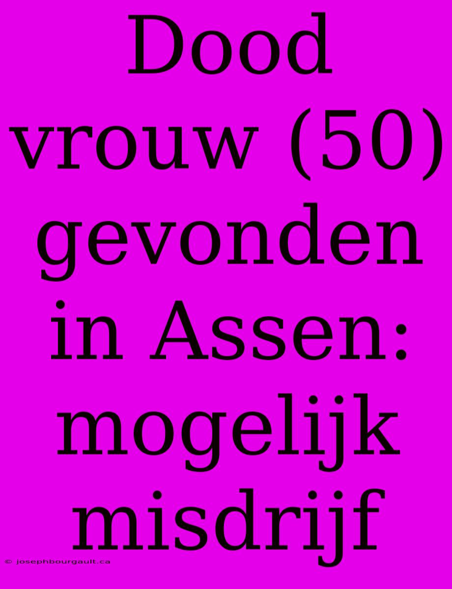 Dood Vrouw (50) Gevonden In Assen: Mogelijk Misdrijf