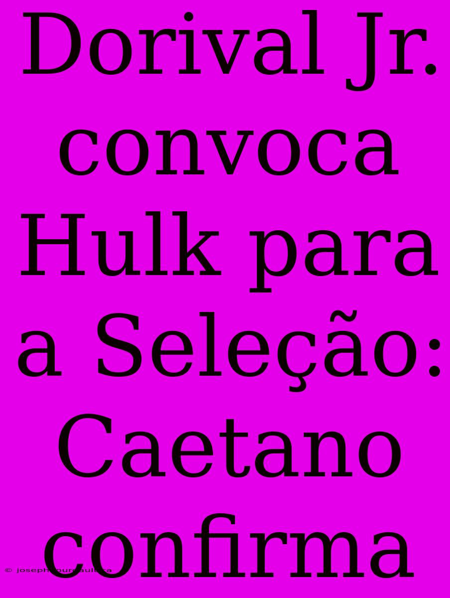 Dorival Jr. Convoca Hulk Para A Seleção: Caetano Confirma