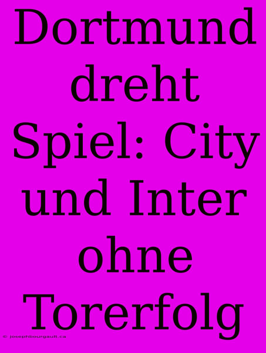 Dortmund Dreht Spiel: City Und Inter Ohne Torerfolg