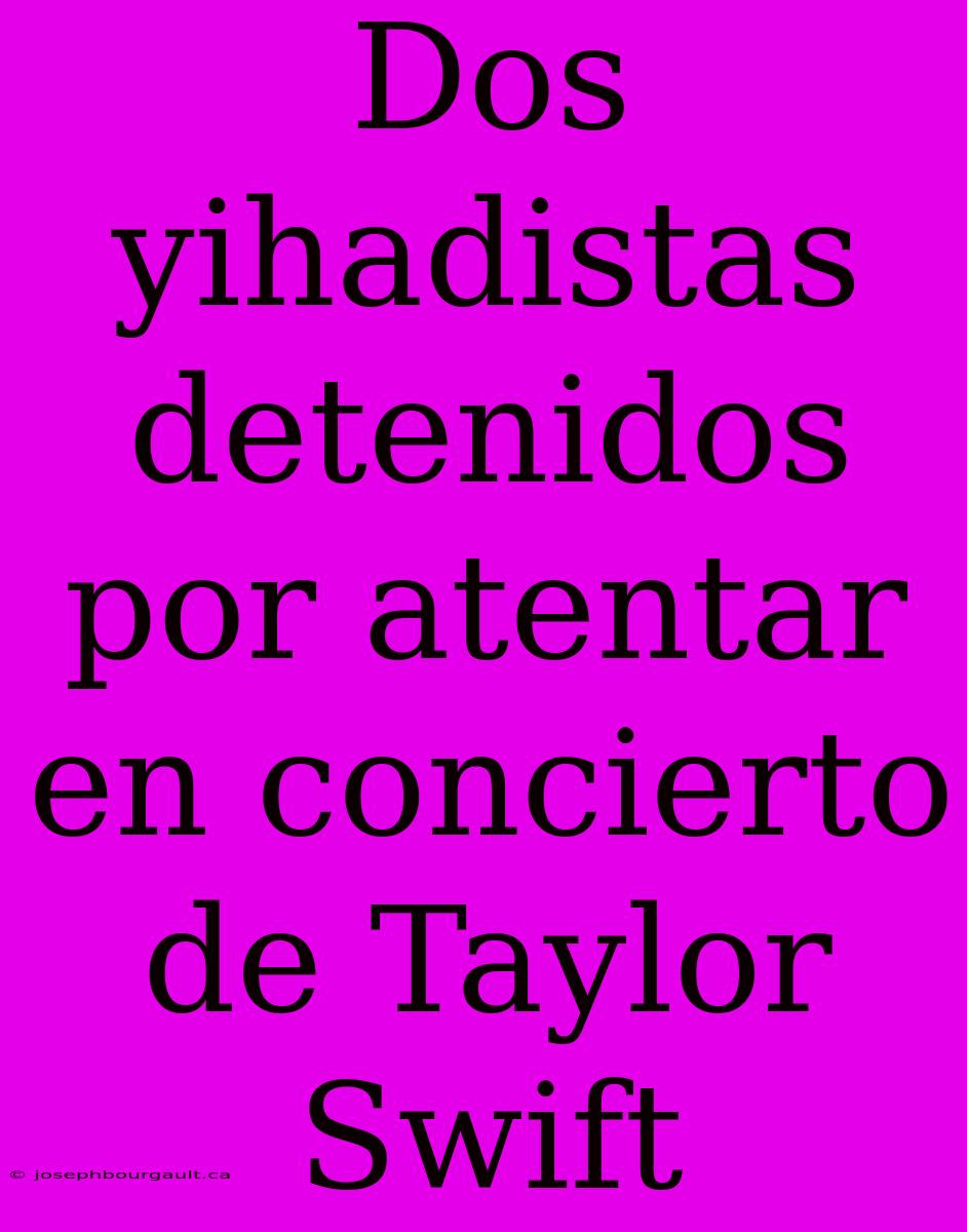 Dos Yihadistas Detenidos Por Atentar En Concierto De Taylor Swift