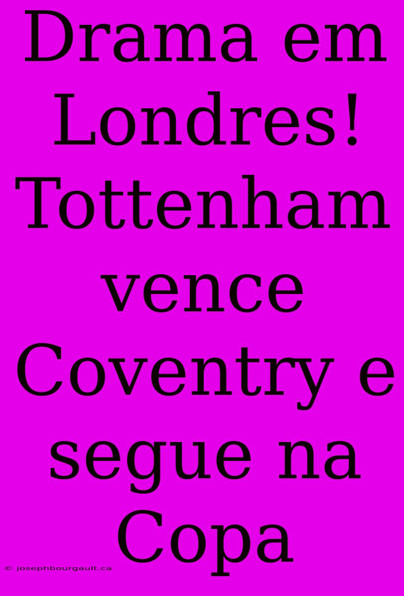 Drama Em Londres! Tottenham Vence Coventry E Segue Na Copa