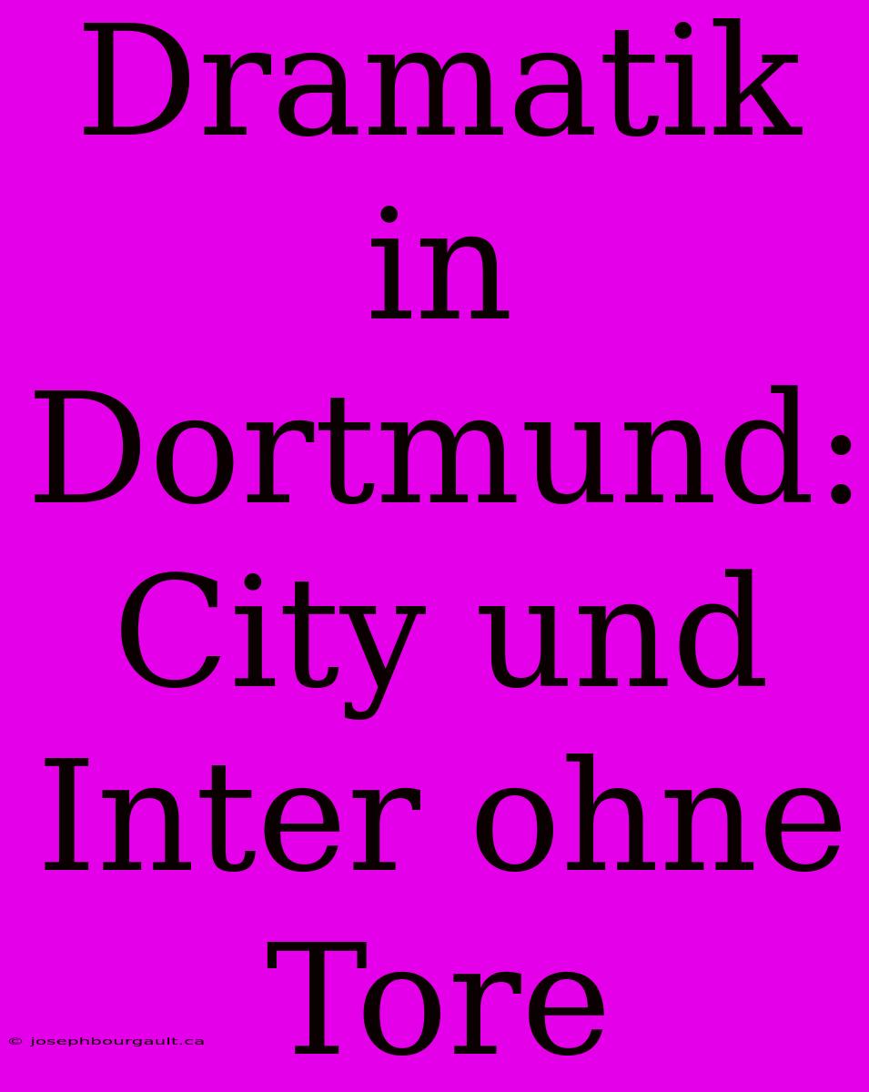 Dramatik In Dortmund: City Und Inter Ohne Tore