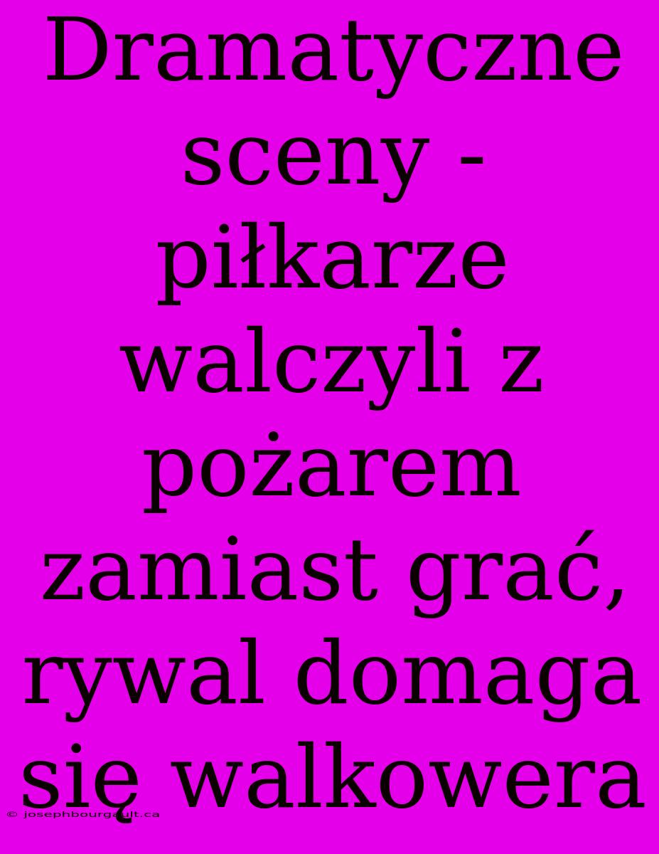 Dramatyczne Sceny - Piłkarze Walczyli Z Pożarem Zamiast Grać, Rywal Domaga Się Walkowera