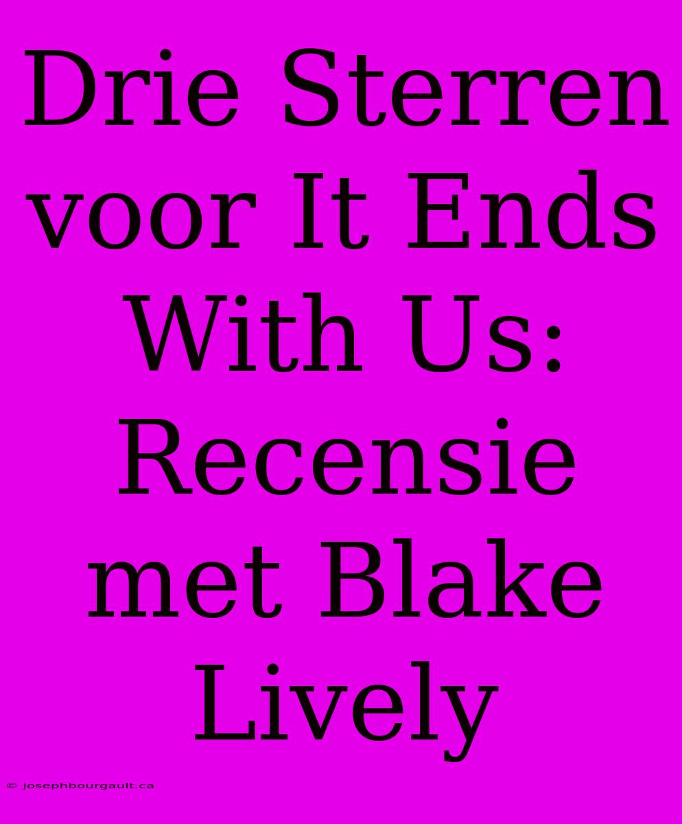 Drie Sterren Voor It Ends With Us: Recensie Met Blake Lively