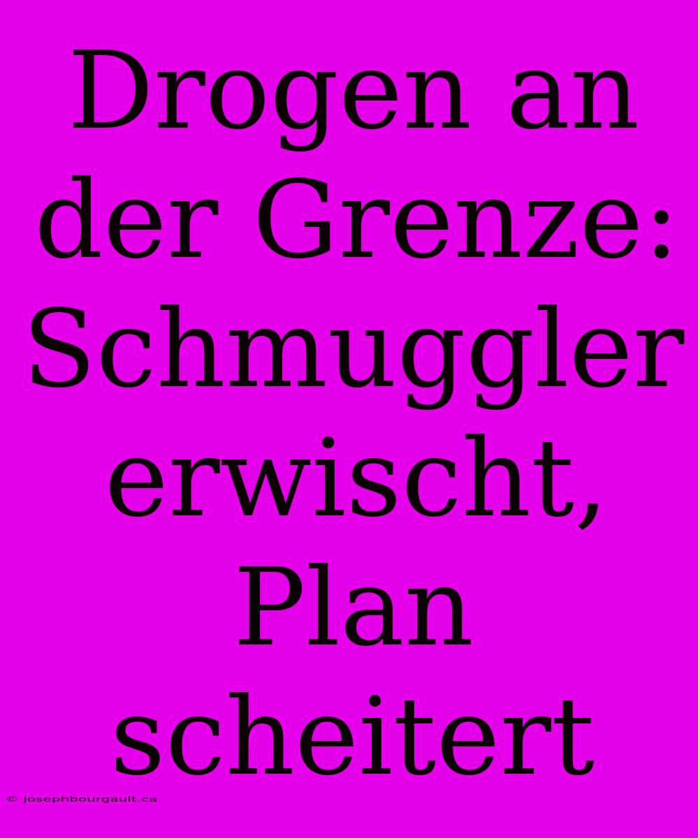 Drogen An Der Grenze: Schmuggler Erwischt, Plan Scheitert