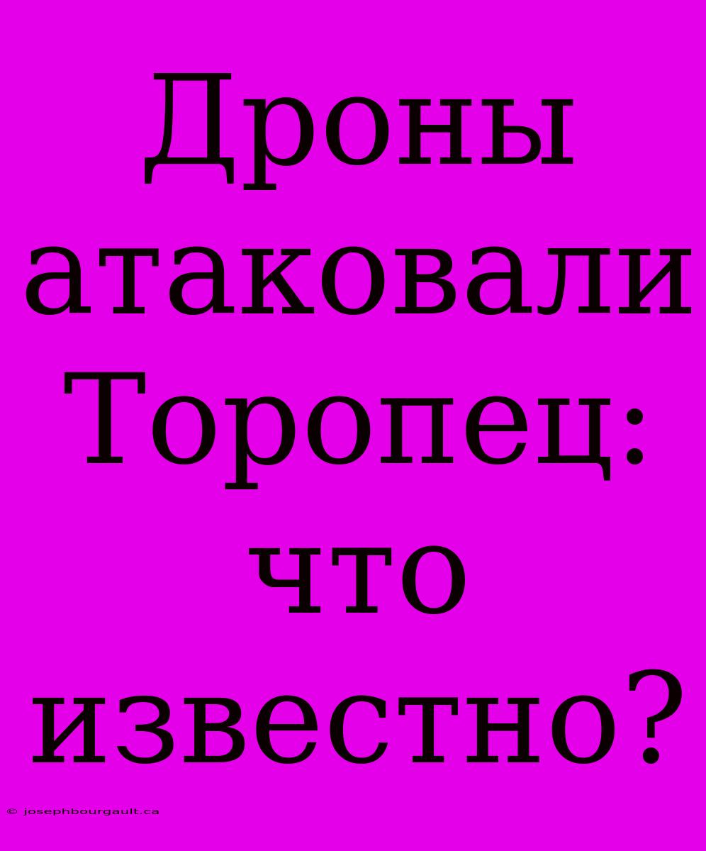 Дроны Атаковали Торопец: Что Известно?