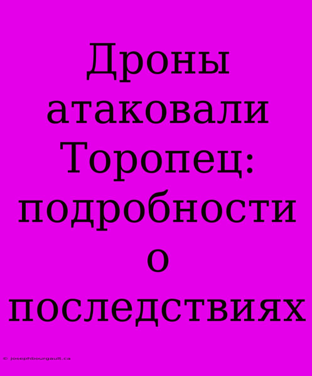 Дроны Атаковали Торопец: Подробности О Последствиях