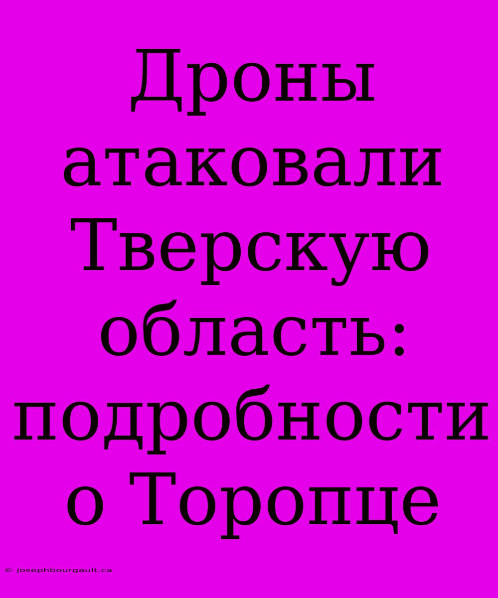 Дроны Атаковали Тверскую Область: Подробности О Торопце