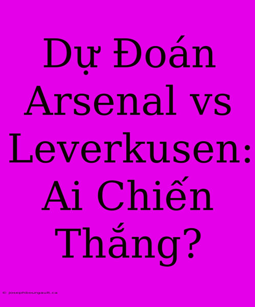 Dự Đoán Arsenal Vs Leverkusen: Ai Chiến Thắng?