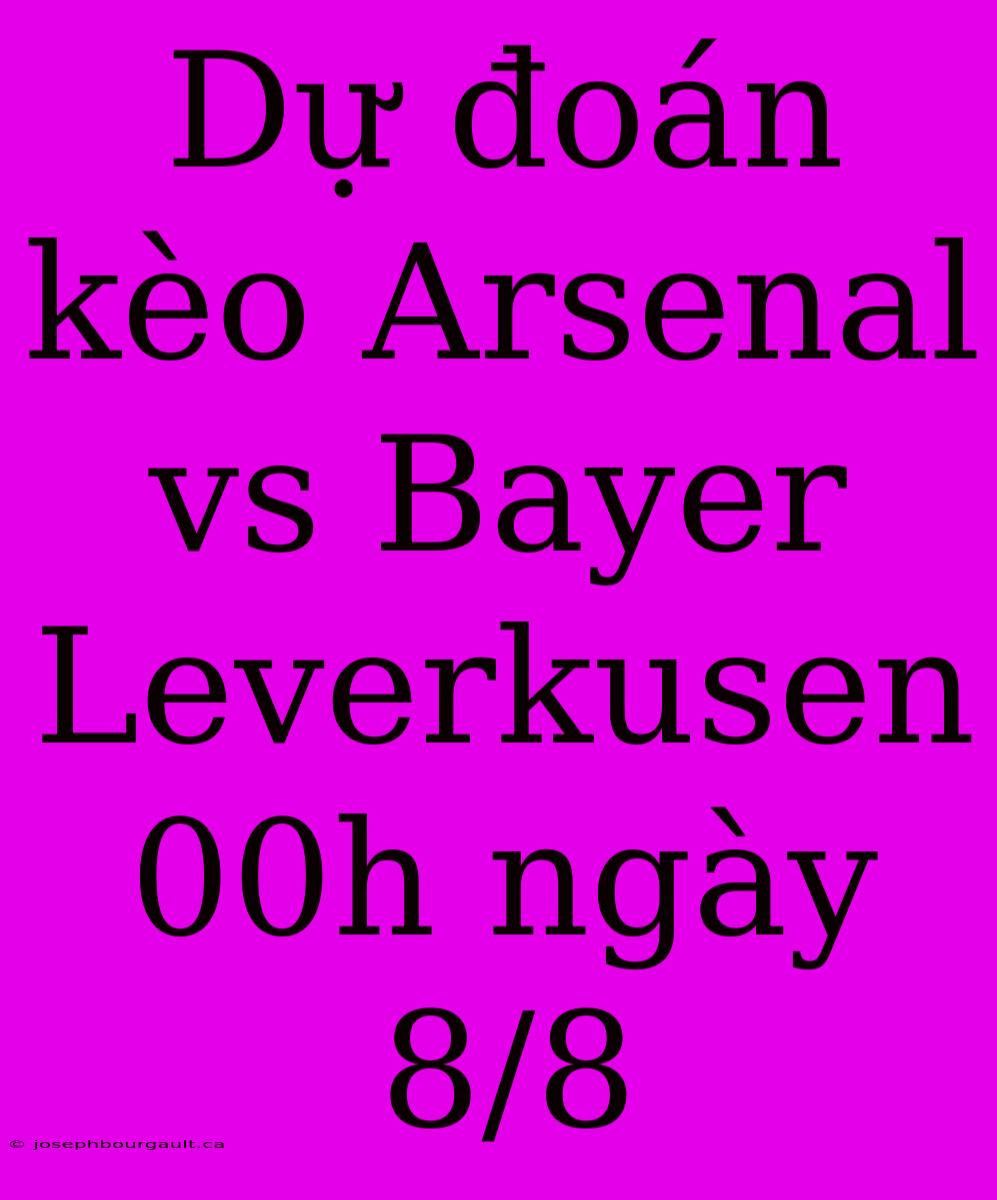 Dự Đoán Kèo Arsenal Vs Bayer Leverkusen 00h Ngày 8/8