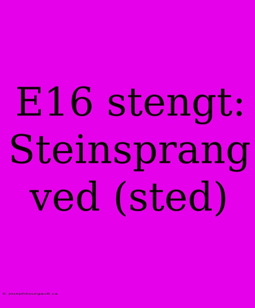 E16 Stengt: Steinsprang Ved (sted)