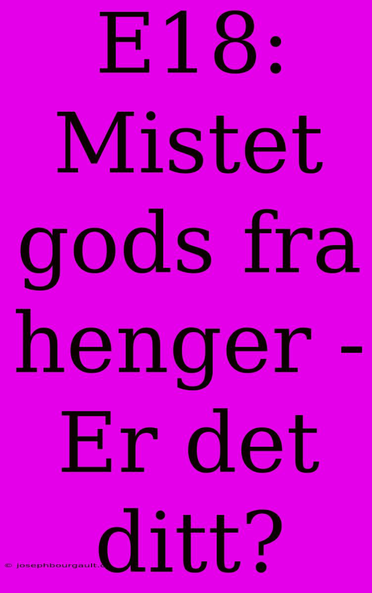 E18: Mistet Gods Fra Henger - Er Det Ditt?