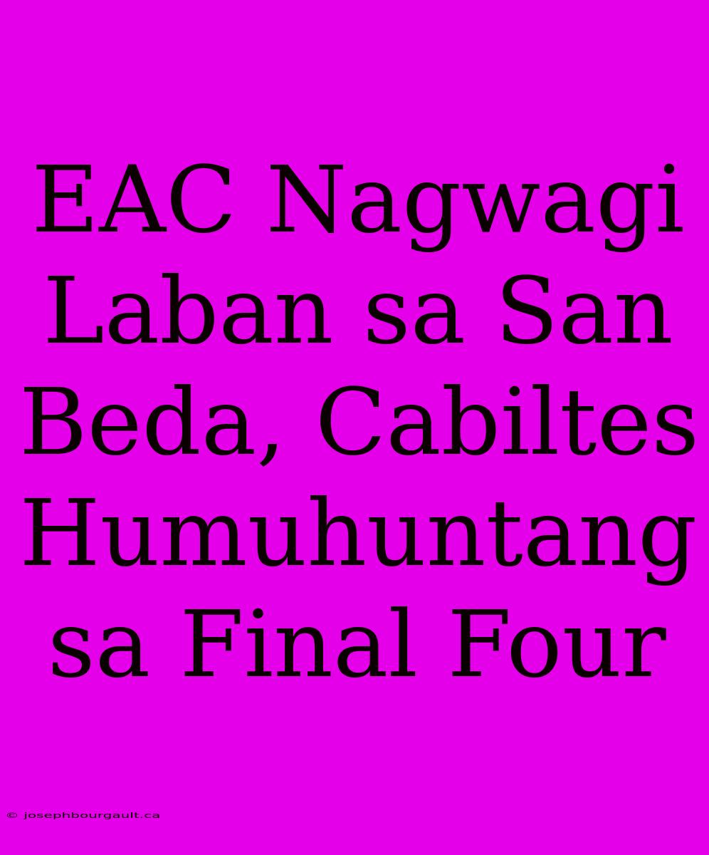 EAC Nagwagi Laban Sa San Beda, Cabiltes Humuhuntang Sa Final Four