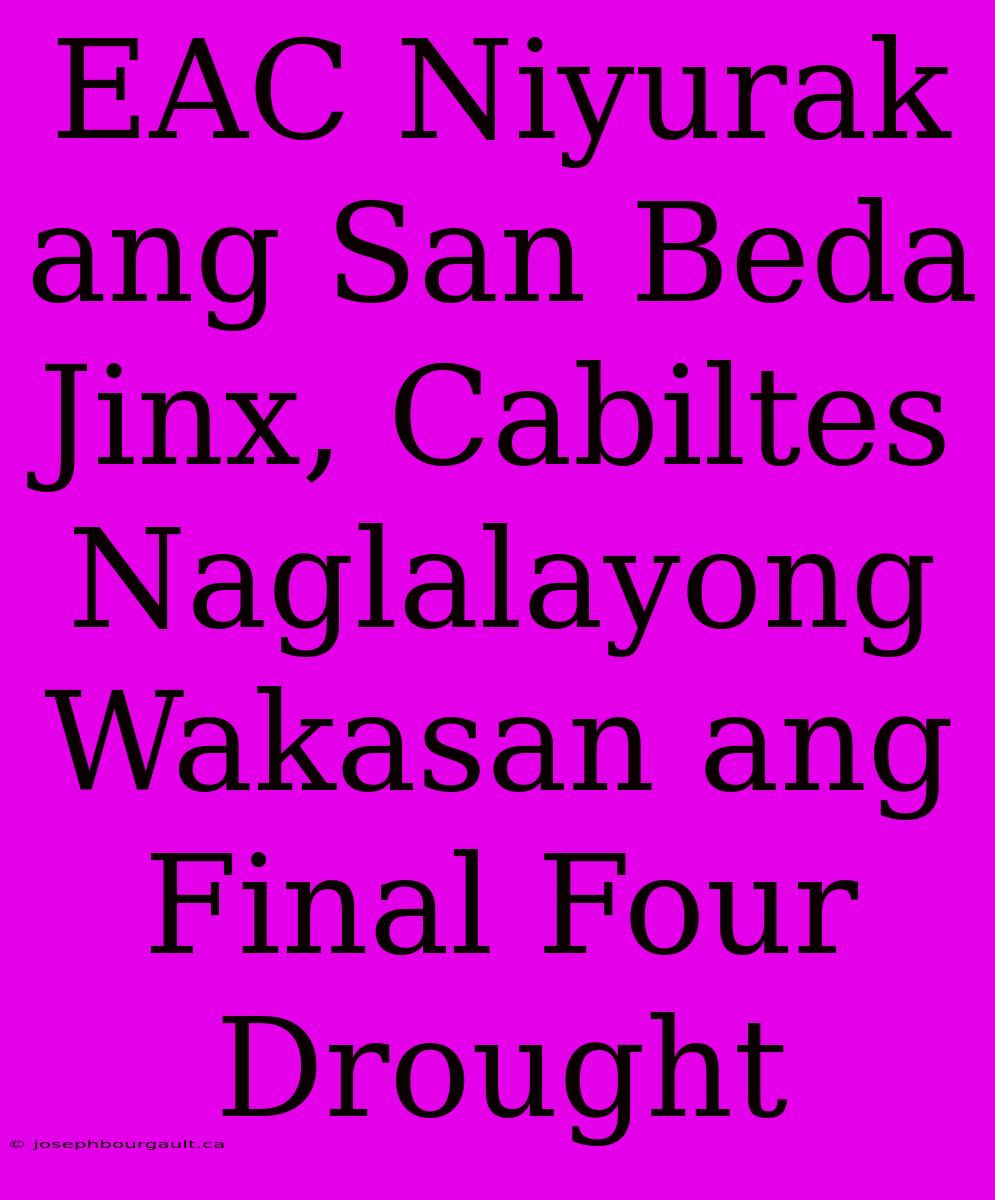 EAC Niyurak Ang San Beda Jinx, Cabiltes Naglalayong Wakasan Ang Final Four Drought