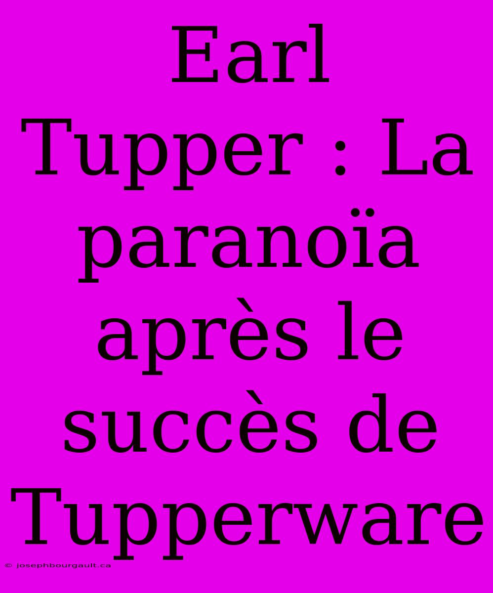 Earl Tupper : La Paranoïa Après Le Succès De Tupperware