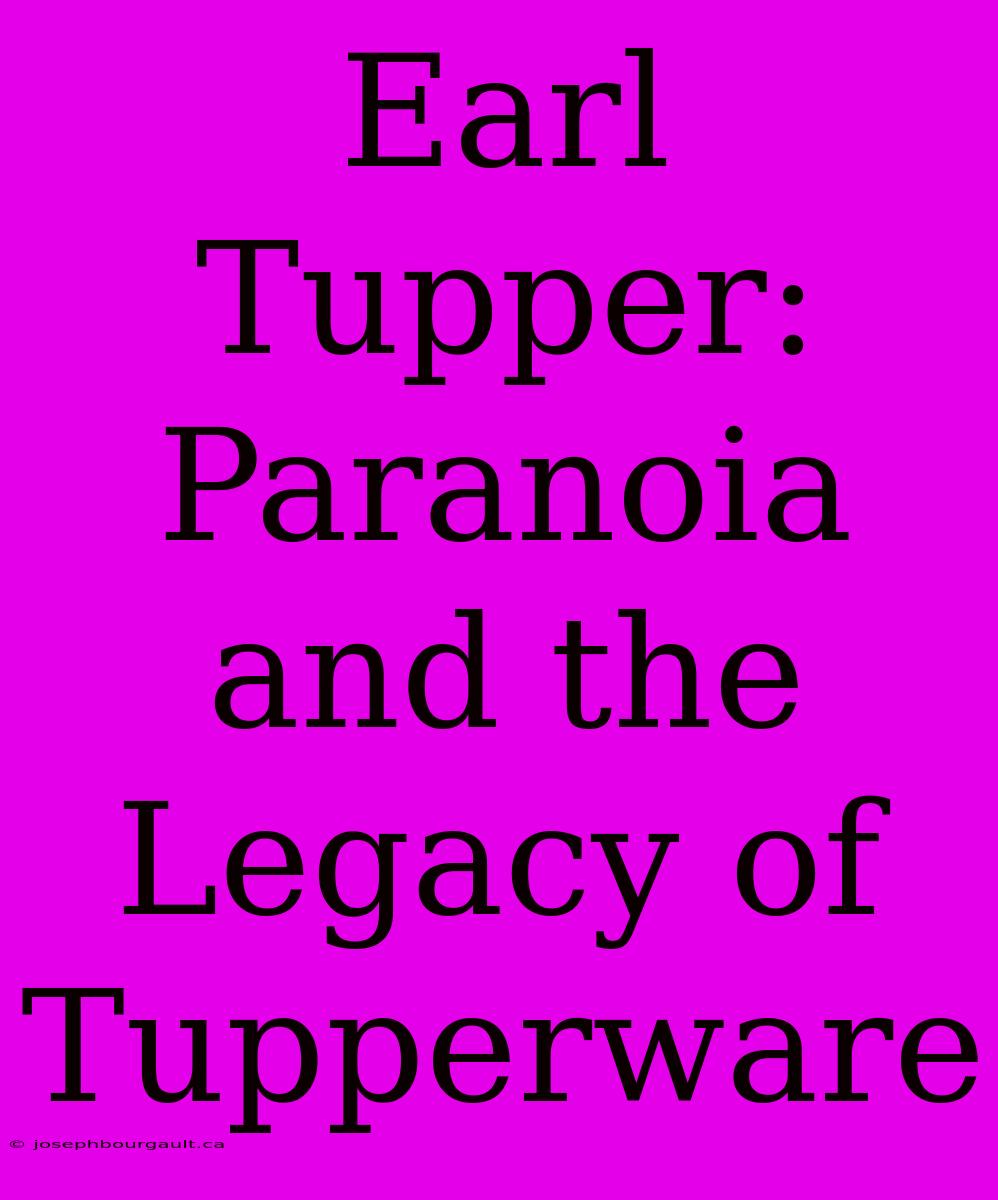 Earl Tupper: Paranoia And The Legacy Of Tupperware