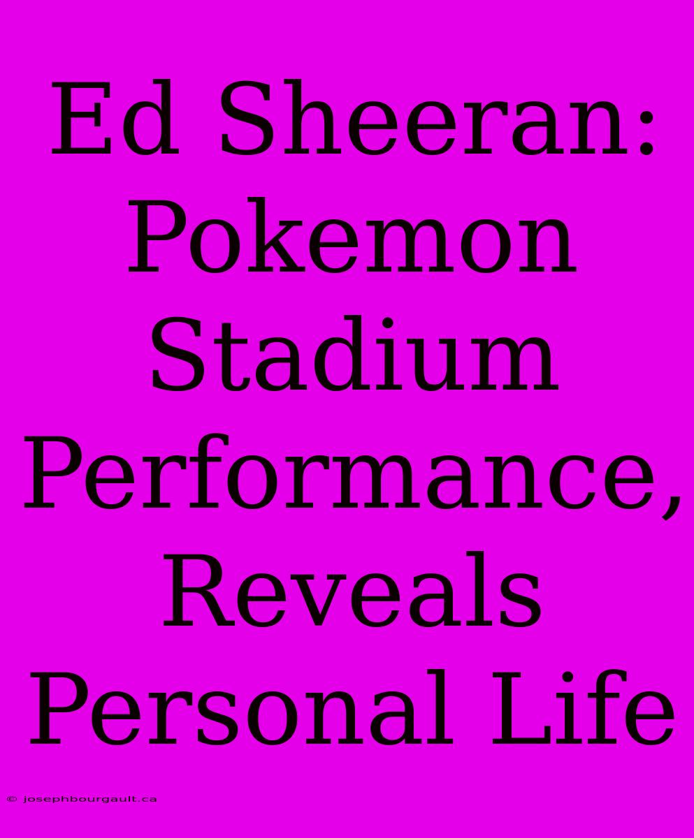 Ed Sheeran: Pokemon Stadium Performance, Reveals Personal Life