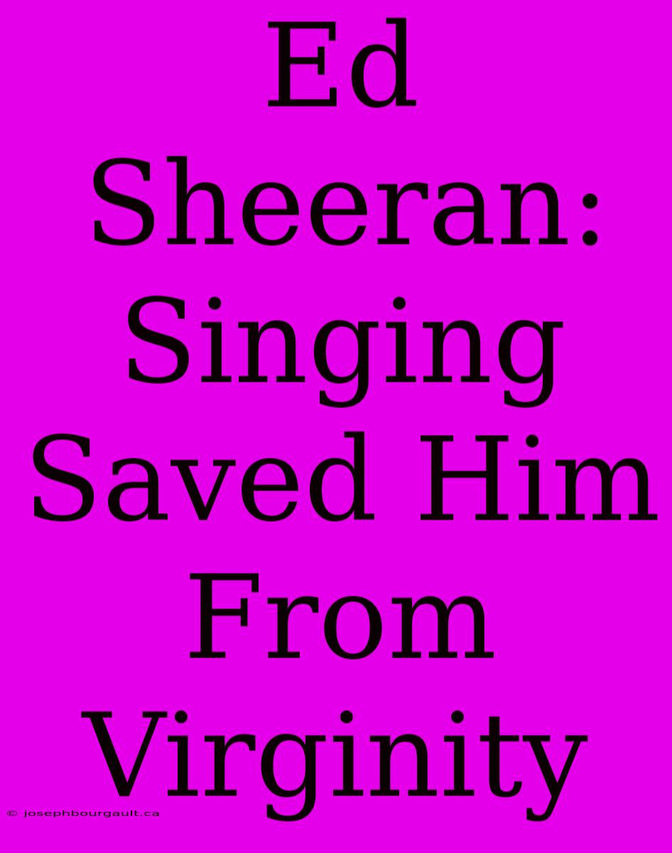 Ed Sheeran: Singing Saved Him From Virginity