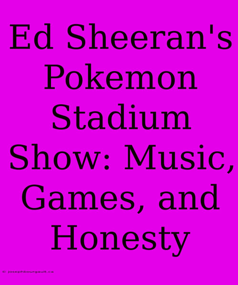 Ed Sheeran's Pokemon Stadium Show: Music, Games, And Honesty