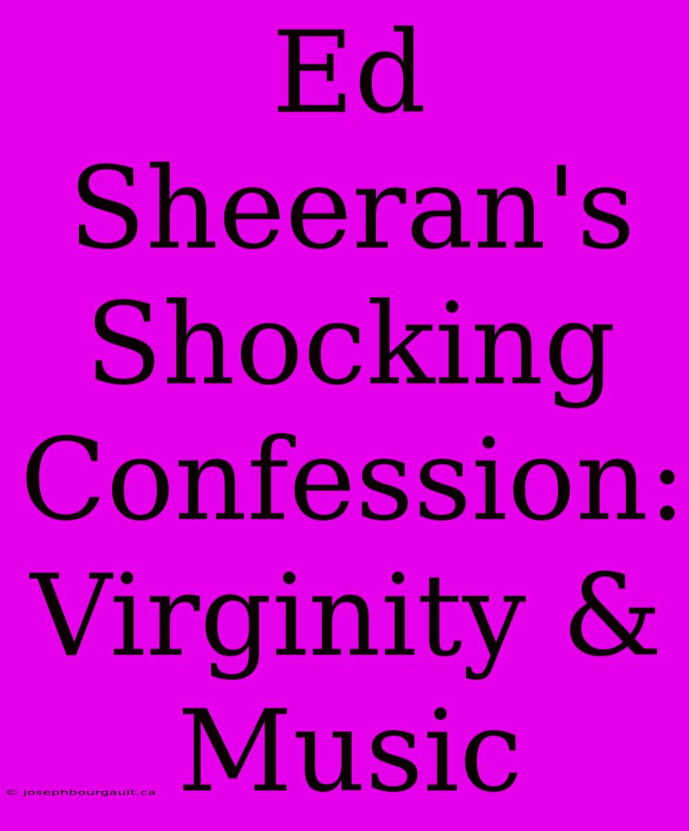 Ed Sheeran's Shocking Confession: Virginity & Music