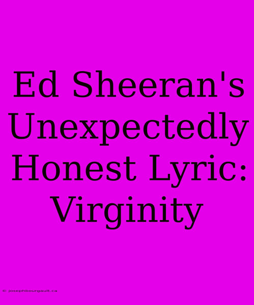 Ed Sheeran's Unexpectedly Honest Lyric: Virginity