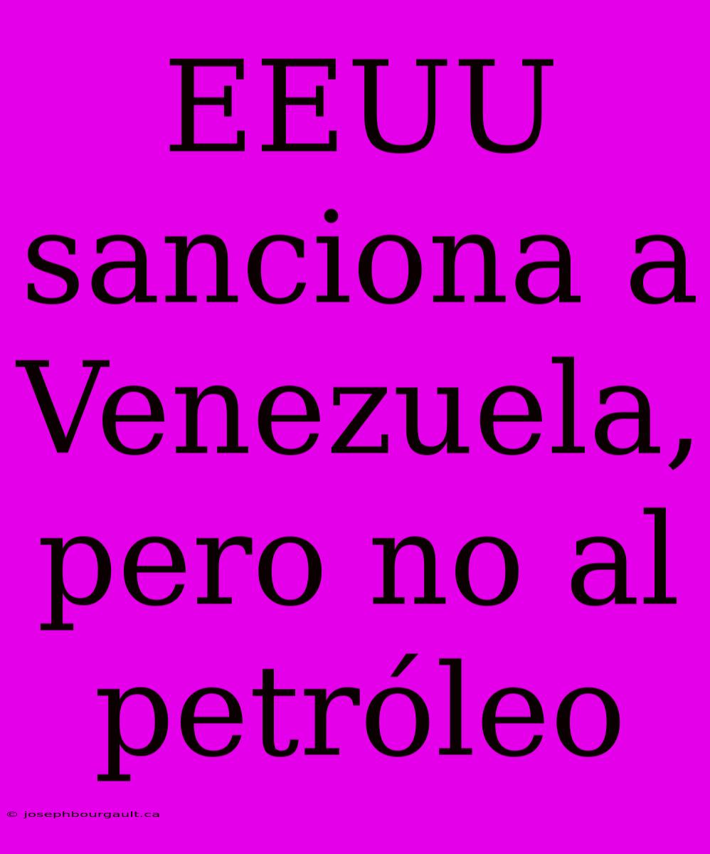 EEUU Sanciona A Venezuela, Pero No Al Petróleo